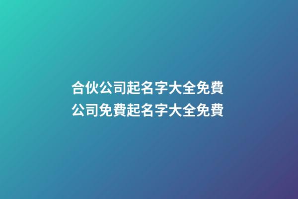 合伙公司起名字大全免費 公司免費起名字大全免費-第1張-公司起名-玄機派